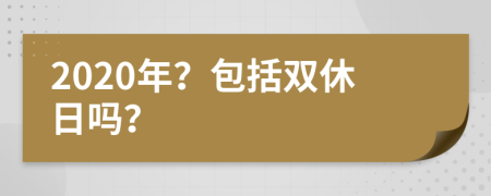 2020年？包括双休日吗？