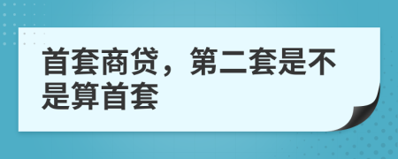 首套商贷，第二套是不是算首套