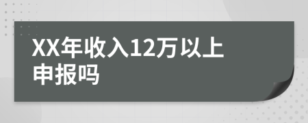 XX年收入12万以上申报吗