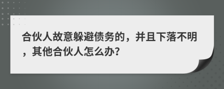 合伙人故意躲避债务的，并且下落不明，其他合伙人怎么办？