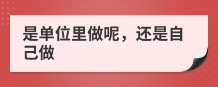 是单位里做呢，还是自己做