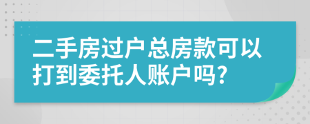 二手房过户总房款可以打到委托人账户吗?