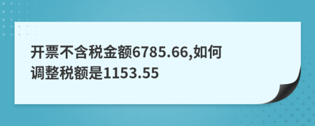开票不含税金额6785.66,如何调整税额是1153.55