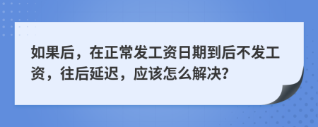 如果后，在正常发工资日期到后不发工资，往后延迟，应该怎么解决？