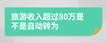 旅游收入超过80万是不是自动转为