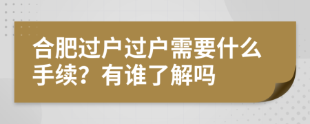 合肥过户过户需要什么手续？有谁了解吗