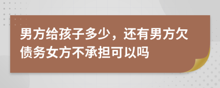 男方给孩子多少，还有男方欠债务女方不承担可以吗