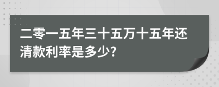 二零一五年三十五万十五年还清款利率是多少?