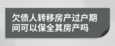 欠债人转移房产过户期间可以保全其房产吗