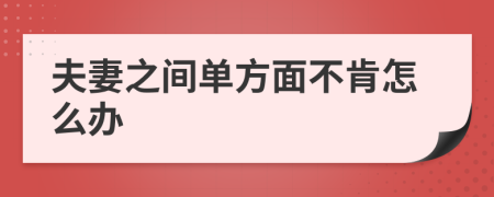 夫妻之间单方面不肯怎么办