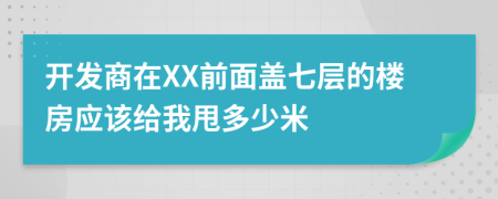 开发商在XX前面盖七层的楼房应该给我甩多少米