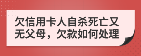 欠信用卡人自杀死亡又无父母，欠款如何处理