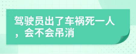 驾驶员出了车祸死一人，会不会吊消