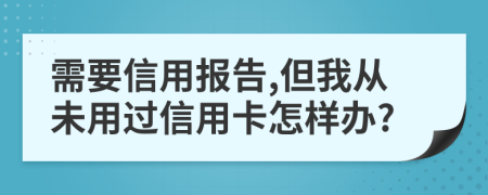 需要信用报告,但我从未用过信用卡怎样办?