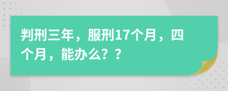 判刑三年，服刑17个月，四个月，能办么？？