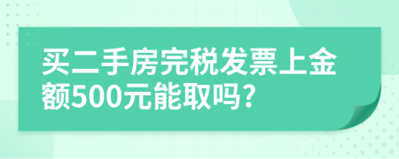 买二手房完税发票上金额500元能取吗?