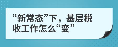 “新常态”下，基层税收工作怎么“变”