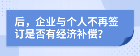 后，企业与个人不再签订是否有经济补偿？