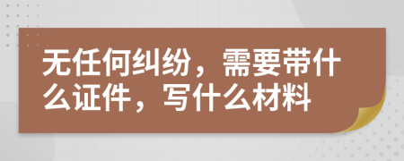 无任何纠纷，需要带什么证件，写什么材料