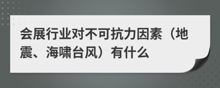 会展行业对不可抗力因素（地震、海啸台风）有什么