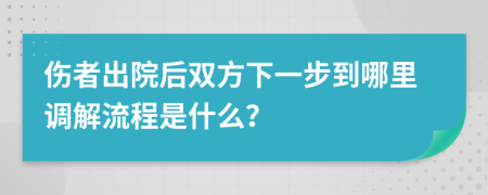 伤者出院后双方下一步到哪里调解流程是什么？