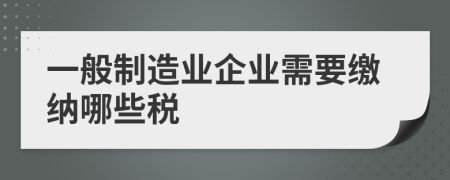 一般制造业企业需要缴纳哪些税