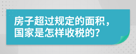 房子超过规定的面积，国家是怎样收税的？