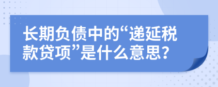 长期负债中的“递延税款贷项”是什么意思？