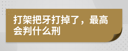 打架把牙打掉了，最高会判什么刑