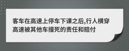 客车在高速上停车下课之后,行人横穿高速被其他车撞死的责任和赔付