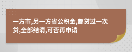 一方市,另一方省公积金,都贷过一次贷,全部结清,可否再申请