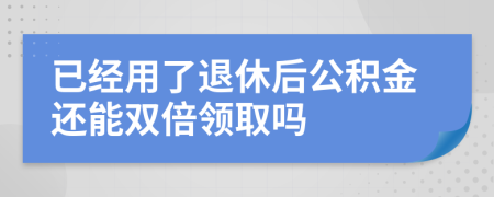 已经用了退休后公积金还能双倍领取吗