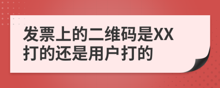 发票上的二维码是XX打的还是用户打的