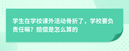 学生在学校课外活动骨折了，学校要负责任嘛？赔偿是怎么算的