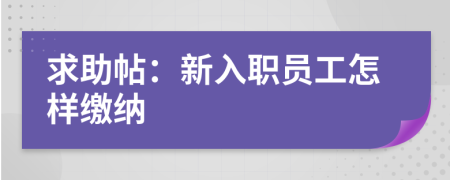 求助帖：新入职员工怎样缴纳