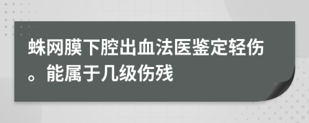 蛛网膜下腔出血法医鉴定轻伤。能属于几级伤残