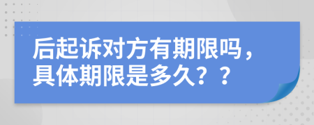 后起诉对方有期限吗，具体期限是多久？？