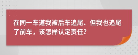 在同一车道我被后车追尾、但我也追尾了前车，该怎样认定责任？