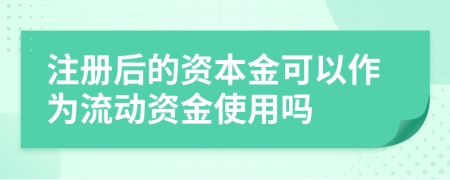 注册后的资本金可以作为流动资金使用吗