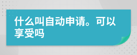 什么叫自动申请。可以享受吗
