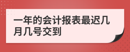 一年的会计报表最迟几月几号交到