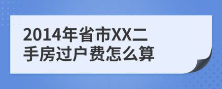 2014年省市XX二手房过户费怎么算