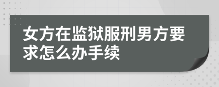 女方在监狱服刑男方要求怎么办手续