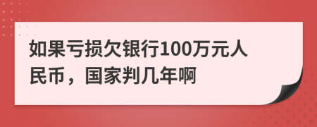 如果亏损欠银行100万元人民币，国家判几年啊