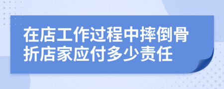 在店工作过程中摔倒骨折店家应付多少责任