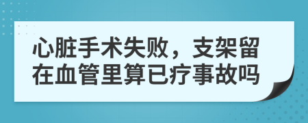 心脏手术失败，支架留在血管里算已疗事故吗