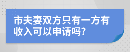 市夫妻双方只有一方有收入可以申请吗?