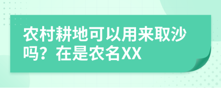 农村耕地可以用来取沙吗？在是农名XX