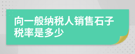 向一般纳税人销售石子税率是多少