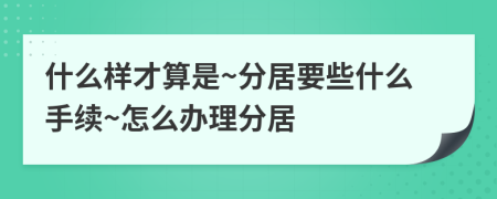 什么样才算是~分居要些什么手续~怎么办理分居